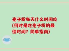 孢子粉每天什么时间吃(何时是吃孢子粉的最佳时间？简单指南)