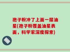 孢子粉冲了上面一层油星(孢子粉覆盖油星表面，科学家深度探索)