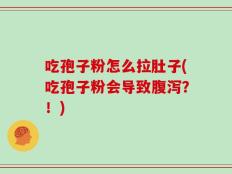 吃孢子粉怎么拉肚子(吃孢子粉会导致腹泻？！)
