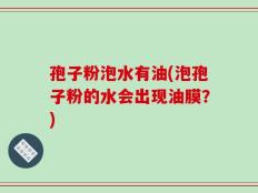 孢子粉泡水有油(泡孢子粉的水会出现油膜？)