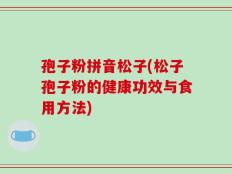 孢子粉拼音松子(松子孢子粉的健康功效与食用方法)