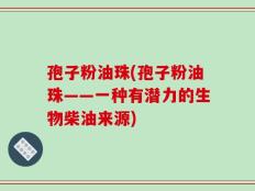 孢子粉油珠(孢子粉油珠——一种有潜力的生物柴油来源)