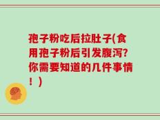孢子粉吃后拉肚子(食用孢子粉后引发腹泻？你需要知道的几件事情！)