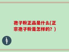 孢子粉正品是什么(正宗孢子粉是怎样的？)
