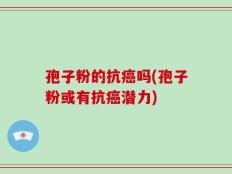 孢子粉的抗癌吗(孢子粉或有抗癌潜力)