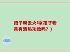 孢子粉去火吗(孢子粉具有清热功效吗？)