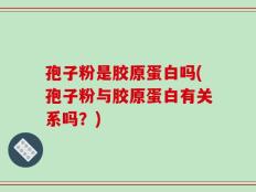 孢子粉是胶原蛋白吗(孢子粉与胶原蛋白有关系吗？)