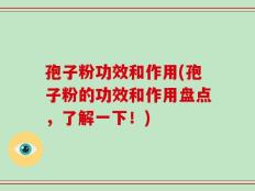 孢子粉功效和作用(孢子粉的功效和作用盘点，了解一下！)