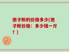 孢子粉的价格多少(孢子粉价格：多少钱一斤？)
