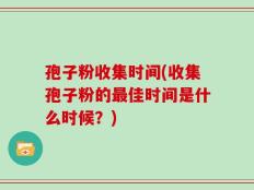 孢子粉收集时间(收集孢子粉的最佳时间是什么时候？)