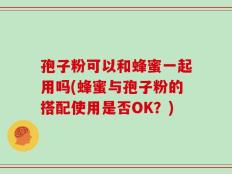孢子粉可以和蜂蜜一起用吗(蜂蜜与孢子粉的搭配使用是否OK？)