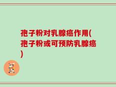 孢子粉对乳腺癌作用(孢子粉或可预防乳腺癌)