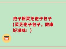 孢子粉灵芝孢子包子 (灵芝孢子包子，健康好滋味！)