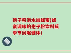 孢子粉泡水加蜂蜜(蜂蜜调味的孢子粉饮料反季节润喉健体)