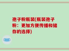 孢子粉瓶装(瓶装孢子粉：更加方便传播和储存的选择)