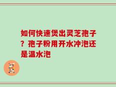 如何快速煲出灵芝孢子？孢子粉用开水冲泡还是温水泡