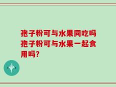 孢子粉可与水果同吃吗孢子粉可与水果一起食用吗？