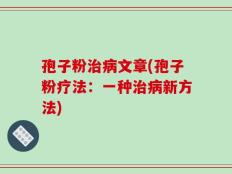 孢子粉治病文章(孢子粉疗法：一种治病新方法)