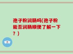 孢子粉润肠吗(孢子粉能否润肠顺便了解一下？)