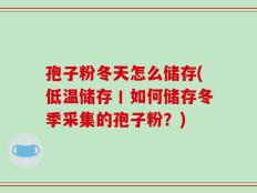 孢子粉冬天怎么储存(低温储存丨如何储存冬季采集的孢子粉？)