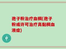 孢子粉治疗血稠(孢子粉或许可治疗高黏稠血液症)