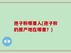 孢子粉哪里人(孢子粉的原产地在哪里？)