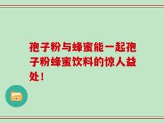 孢子粉与蜂蜜能一起孢子粉蜂蜜饮料的惊人益处！