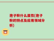 孢子粉什么属性(孢子粉的特点及应用领域分析)