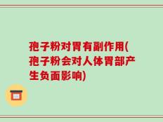 孢子粉对胃有副作用(孢子粉会对人体胃部产生负面影响)