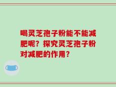 喝灵芝孢子粉能不能减肥呢？探究灵芝孢子粉对减肥的作用？