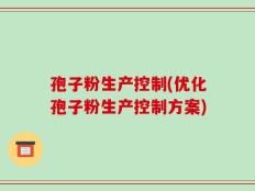 孢子粉生产控制(优化孢子粉生产控制方案)