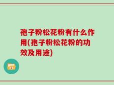 孢子粉松花粉有什么作用(孢子粉松花粉的功效及用途)