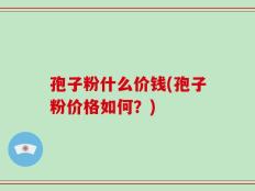 孢子粉什么价钱(孢子粉价格如何？)