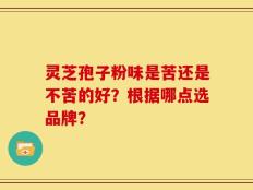灵芝孢子粉味是苦还是不苦的好？根据哪点选品牌？