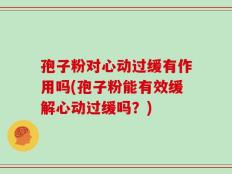 孢子粉对心动过缓有作用吗(孢子粉能有效缓解心动过缓吗？)
