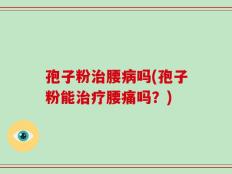 孢子粉治腰病吗(孢子粉能治疗腰痛吗？)