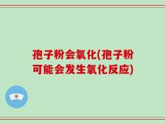 孢子粉会氧化(孢子粉可能会发生氧化反应)