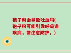 孢子粉会导致吐血吗(孢子粉可能引发呼吸道疾病，需注意防护。)