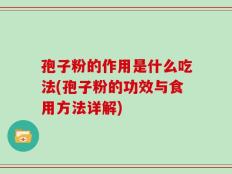 孢子粉的作用是什么吃法(孢子粉的功效与食用方法详解)