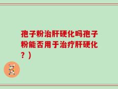 孢子粉治肝硬化吗孢子粉能否用于治疗肝硬化？)