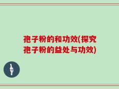 孢子粉的和功效(探究孢子粉的益处与功效)