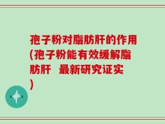 孢子粉对脂肪肝的作用(孢子粉能有效缓解脂肪肝  最新研究证实)