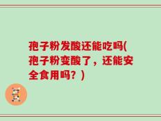 孢子粉发酸还能吃吗(孢子粉变酸了，还能安全食用吗？)