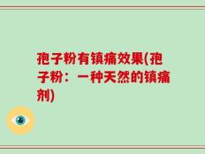 孢子粉有镇痛效果(孢子粉：一种天然的镇痛剂)
