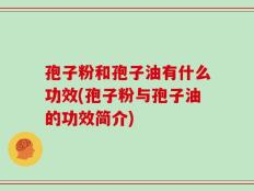 孢子粉和孢子油有什么功效(孢子粉与孢子油的功效简介)
