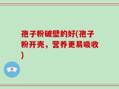 孢子粉破壁的好(孢子粉开壳，营养更易吸收)