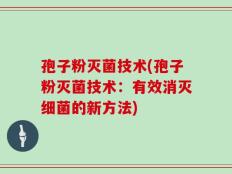 孢子粉灭菌技术(孢子粉灭菌技术：有效消灭细菌的新方法)