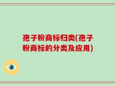 孢子粉商标归类(孢子粉商标的分类及应用)
