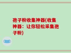 孢子粉收集神器(收集神器：让你轻松采集孢子粉)