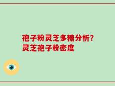 孢子粉灵芝多糖分析？灵芝孢子粉密度